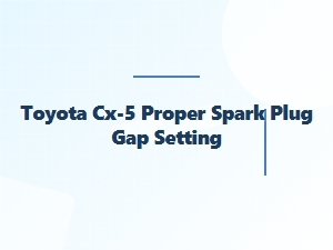 Proper Spark Plug Gap for Your Toyota Cx-5